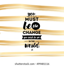 You must be the change you wish to see in the world. Inspirational quote, motivation. Typography for poster, invitation, greeting card or t-shirt. Vector lettering design. Text background