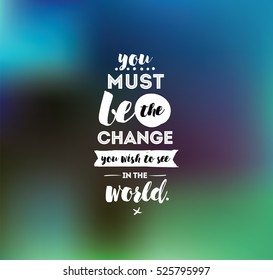 You must be the change you wish to see in the world. Inspirational quote, motivation. Typography for poster, invitation, greeting card or t-shirt. Vector lettering design. Text background