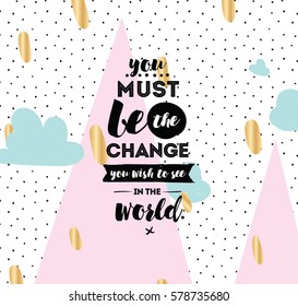 You must be the change you wish to see in the world. Inspirational quote, motivation. Typography for poster, invitation, greeting card or t-shirt. Vector lettering design. Text background