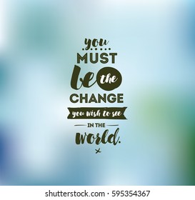 You must be the change you wish to see in the world. Inspirational quote, motivation. Typography for poster, invitation, greeting card or t-shirt. Vector lettering design. Text background