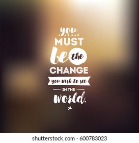 You must be the change you wish to see in the world. Inspirational quote, motivation. Typography for poster, invitation, greeting card or t-shirt. Vector lettering design. Text background