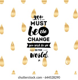 You must be the change you wish to see in the world. Inspirational quote, motivation. Typography for poster, invitation, greeting card or t-shirt. Vector lettering design. Text background