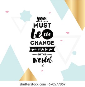 You must be the change you wish to see in the world. Inspirational quote, motivation. Typography for poster, invitation, greeting card or t-shirt. Vector lettering design. Text background