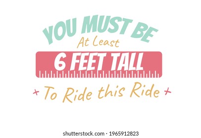 
You Must Be At Least 6 Feet Tall To Ride This Ride, Typography For Print Or Use As Poster, Card, Flyer Or T Shirt