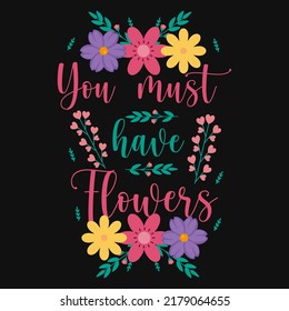 you must have flowers tshirt design