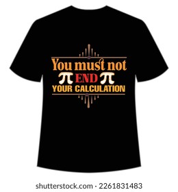 You Must Not End Your Calculation, Happy Pi Day Shirt Print Template, Pi day Vector Graphics, funny math design, and gift