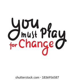 You must pray for change - inspire motivational religious quote. Hand drawn beautiful lettering. Print for inspirational poster, t-shirt, bag, cups, card, flyer, sticker, badge. Cute funny vector