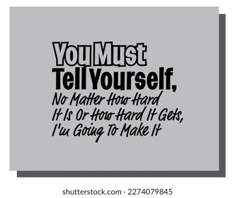 "You Must Tell Yourself, No Matter How Hard It Is Or How Hard It Gets, I'm Going To Make It". Inspirational and Motivational Quotes Vector. Suitable For All Needs Both Digital and Print.