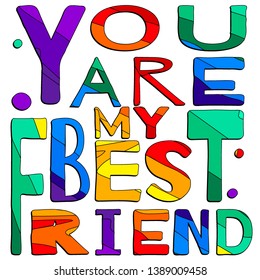 You are my best friend. Cute multicolored inscription. Bright contrast letters. The inscription for banners, posters and prints on clothing (T-shirts).