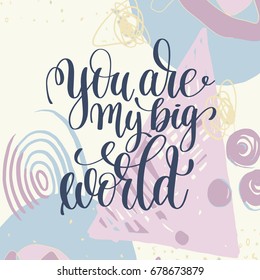 you are my big world handwritten lettering romantic positive quote to valentines day on abstract art background, motivational and inspirational phrase, calligraphy vector illustration