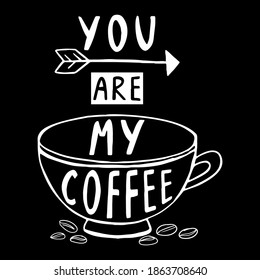 You are my coffee. Hand-drawn lettering. Scandinavian doodles. Vector isolated on black motivation illustration.