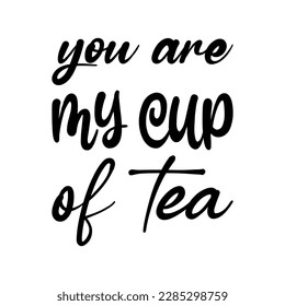 you are my cup of tea black lettering quote