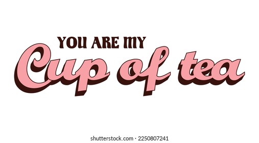 YOU ARE MY CUP OF TEA. Happy Valentines day greeting SLOGAN in trendy retro 60s 70s style. Happy valentine's day. Love concept. For posters, cards, print. Retro lettering. 