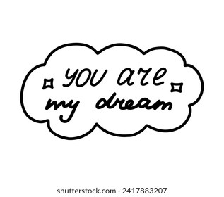 You are my dream. Handwritten lettering phrase about love for others, motivation for yourself. Cute inspirational and compliment quote in speech bubble. Doodle typography for sticker, poster, print