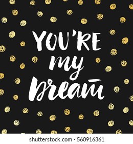 You are my dream. Valentines day poster with hand drawn brush lettering. Vector modern calligraphy in retro style, gold and black colors. Typography design, t-shirt print
