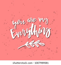 You Are My Everything - Inspirational Valentines day romantic handwritten quote. Good for greetings, posters, t-shirt, prints, cards, banners.  Vector Lettering. Typographic element for your design