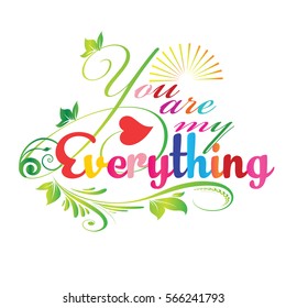 You are my everything. Isolated vintage calligraphic colorful lettering.Calligraphy love text with sun, leaves,branch,heart,flowers. Perfect for valentines day greeting cards. Vector white  background