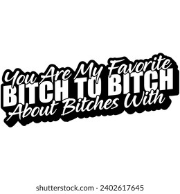 you are my favorite bitch to bitch about bitches with black vector graphic design and cut file