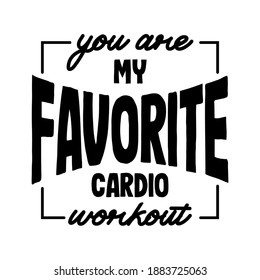 You are my favorite cardio workout. Funny and sarcastic quote about love