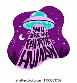 You are my favorite human isolated vector lettering illustration. Alien UFO funny doodle art. Valentines day greeting card, banner, poster, print.