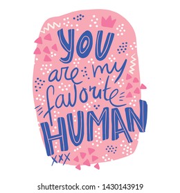 You are my favorite human quote. Vector hand lettering isolated on white background for prints, posters, greeting cards, t-shirts, design elements.