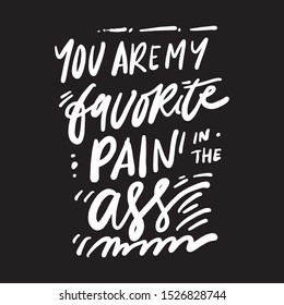 You are my favorite pain in the ass. Funny sign. Relationship quote. Hand lettering quote