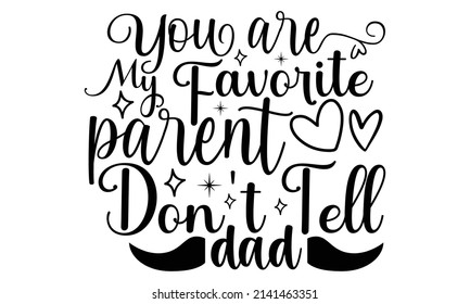 You are my favorite parent don't tell dad- Mother's day t-shirt design, Hand drawn lettering phrase, Calligraphy t-shirt design, Isolated on white background, Handwritten vector sign, SVG, EPS 10 svg