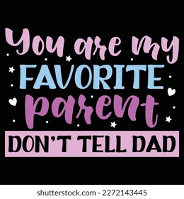 You are my favorite parent Don't tell dad, Mother's day shirt print template,  typography design for mom mommy mama daughter grandma girl women aunt mom life child best mom adorable shirt