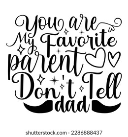 You Are My Favorite Parent Don't Tell Dad, Mother's Day typography shirt design for mother lover mom mommy mama Handmade calligraphy vector illustration Silhouette