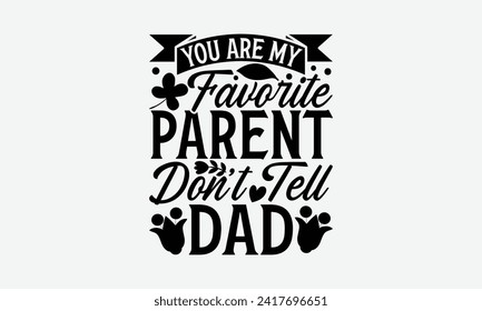 You Are My Favorite Parent Don’t Tell Dad - Mother's Day T Shirt Design, Modern calligraphy, Typography Vector for poster, banner, flyer and mug.