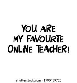 You are my favourite online teacher. Education quote. Cute hand drawn lettering in modern scandinavian style. Isolated on white background. Vector stock illustration.