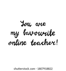 You are my favourite online teacher. Handwritten education quote. Isolated on white background. Vector stock illustration.