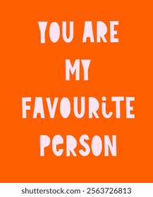 You Are My Favourite Person. Simple Valentine's Day Vector Card. Light Pink Letters on a Vibrant Orange Background. Romantic Handwritten Slogan ideal for Poster, Greetings. Childish Style Print. RGB.