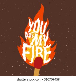 You are my fire. Stylized lettering poster, vector greeting card or t-shirt print. Trendy hipster style illustration, good for save the date, home decoration design, valentine's day card
