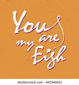 You are my fish. Stylish vector lettering card. The white inscription on the orange waves.