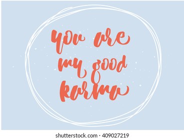 You are my good karma inscription. Greeting card with calligraphy. Hand drawn lettering quote design. Typography for banner, poster or clothing design. Vector invitation.