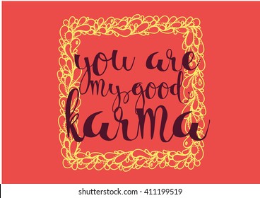 You are my good karma inscription. Greeting card with calligraphy. Hand drawn lettering. Typography for invitation, banner, poster or clothing design. Vector quote.