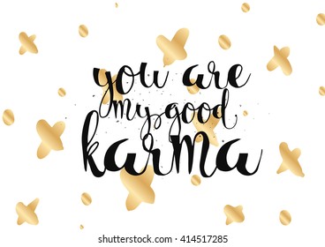 You are my good karma inscription. Greeting card with calligraphy. Hand drawn lettering. Typography for invitation, banner, poster or clothing design. Vector quote.