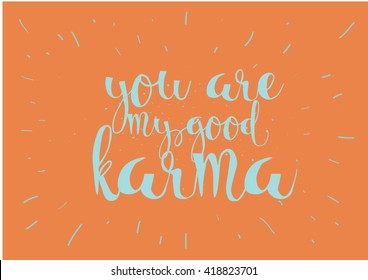 You are my good karma inscription. Greeting card with calligraphy. Hand drawn lettering. Typography for invitation, banner, poster or clothing design. Vector quote.
