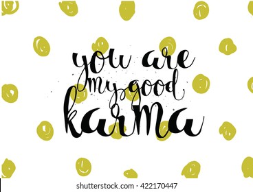 You are my good karma inscription. Greeting card with calligraphy. Hand drawn lettering. Typography for invitation, banner, poster or clothing design. Vector quote.