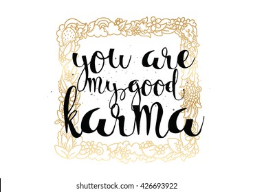 You are my good karma inscription. Greeting card with calligraphy. Hand drawn lettering. Typography for invitation, banner, poster or clothing design. Vector quote.