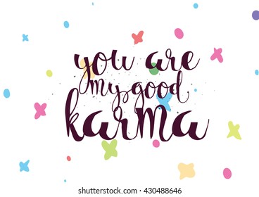 You are my good karma inscription. Greeting card with calligraphy. Hand drawn lettering. Typography for invitation, banner, poster or clothing design. Vector quote.