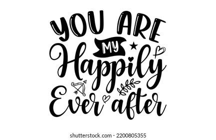 You Are My Happily Ever After - Valentine's Day t shirt design, Hand drawn lettering phrase, calligraphy vector illustration, eps, svg isolated Files for Cutting svg