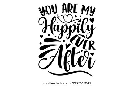 You Are My Happily Ever After - Valentine's Day t shirt design, Hand drawn lettering phrase isolated on white background, Valentine's Day 2023 quotes svg design. svg