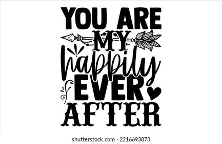 You Are My Happily Ever After  - Happy Valentine's Day T shirt Design, Modern calligraphy, Cut Files for Cricut Svg, Illustration for prints on bags, posters
