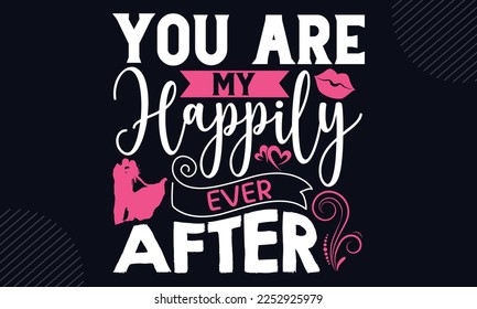 You Are My Happily Ever After - Happy Valentine's Day T shirt Design, Hand lettering illustration for your design, Modern calligraphy, Svg Files for Cricut, Poster, EPS