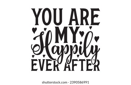 You Are My Happily Ever After - Lettering design for greeting banners, Mouse Pads, Prints, Cards and Posters, Mugs, Notebooks, Floor Pillows and T-shirt prints design.

