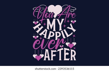 You Are My Happily Ever After - Valentines Day T- Shirt Design, Vector Illustration, HandWritten Vector   Design, Illustration For Prints On T-Shirts, Bags, Posters, Cards And Mug.