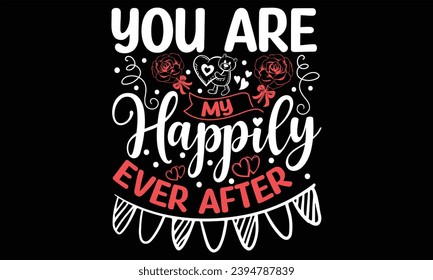 You Are My Happily Ever After - Happy Valentine's Day T Shirt Design, Modern calligraphy, Conceptual handwritten phrase calligraphic, For the design of postcards, poster, banner, flyer and mug.