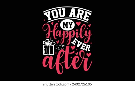 You are my happily ever after- valentine's day t- shirt design, Handmade calligraphy vector illustration, greeting card template with typography text, Isolated on white background.
